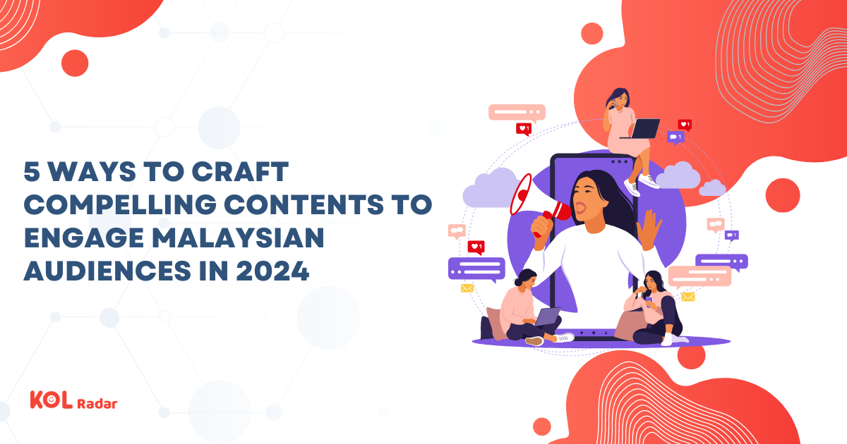 5 Ways To Craft Compelling Contents To Engage Malaysian Audiences In 2024